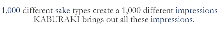 1,000 different sake types create a 1,000 different impressions －KABURAKI brings out all these impressions.