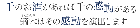 千のお酒があれば千の感動がある。鏑木はその感動を演出します。